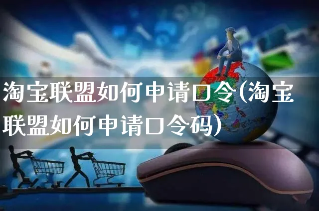 淘宝联盟如何申请口令(淘宝联盟如何申请口令码)_https://www.czttao.com_淘宝电商_第1张