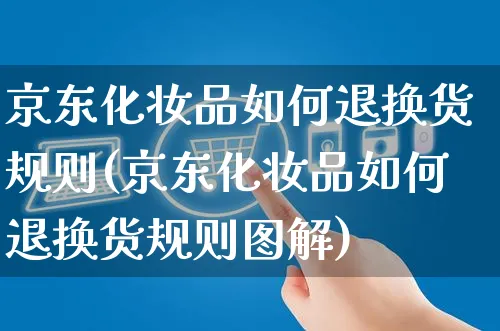 京东化妆品如何退换货规则(京东化妆品如何退换货规则图解)_https://www.czttao.com_京东电商_第1张