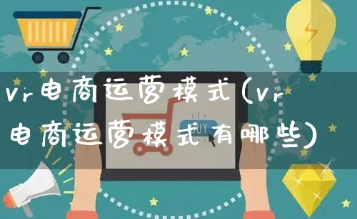 vr电商运营模式(vr电商运营模式有哪些)_https://www.czttao.com_电商运营_第1张