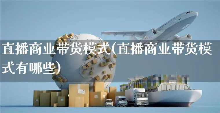 直播商业带货模式(直播商业带货模式有哪些)_https://www.czttao.com_视频/直播带货_第1张