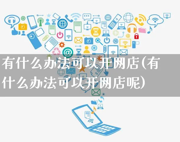 有什么办法可以开网店(有什么办法可以开网店呢)_https://www.czttao.com_店铺装修_第1张