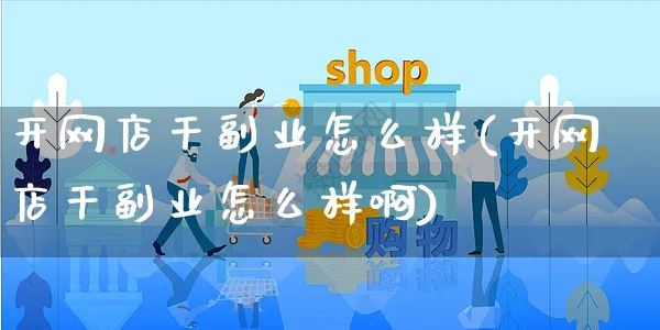 开网店干副业怎么样(开网店干副业怎么样啊)_https://www.czttao.com_开店技巧_第1张