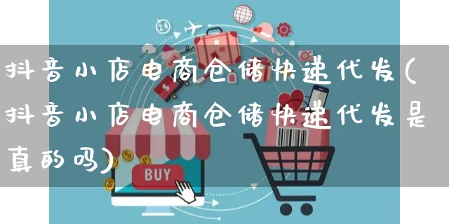 抖音小店电商仓储快递代发(抖音小店电商仓储快递代发是真的吗)_https://www.czttao.com_开店技巧_第1张