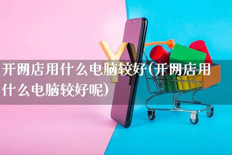 开网店用什么电脑较好(开网店用什么电脑较好呢)_https://www.czttao.com_开店技巧_第1张
