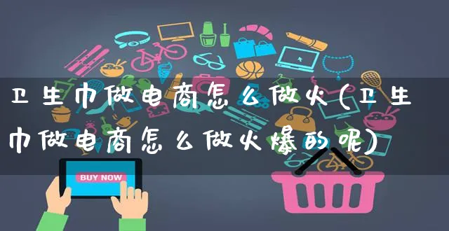 卫生巾做电商怎么做火(卫生巾做电商怎么做火爆的呢)_https://www.czttao.com_电商运营_第1张