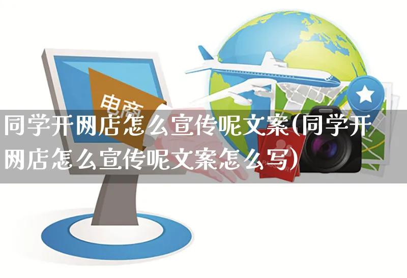 同学开网店怎么宣传呢文案(同学开网店怎么宣传呢文案怎么写)_https://www.czttao.com_开店技巧_第1张