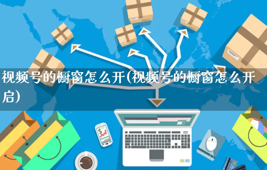 视频号的橱窗怎么开(视频号的橱窗怎么开启)_https://www.czttao.com_视频/直播带货_第1张