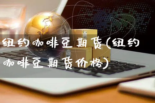 纽约咖啡豆期货(纽约咖啡豆期货价格)_https://www.czttao.com_闲鱼电商_第1张
