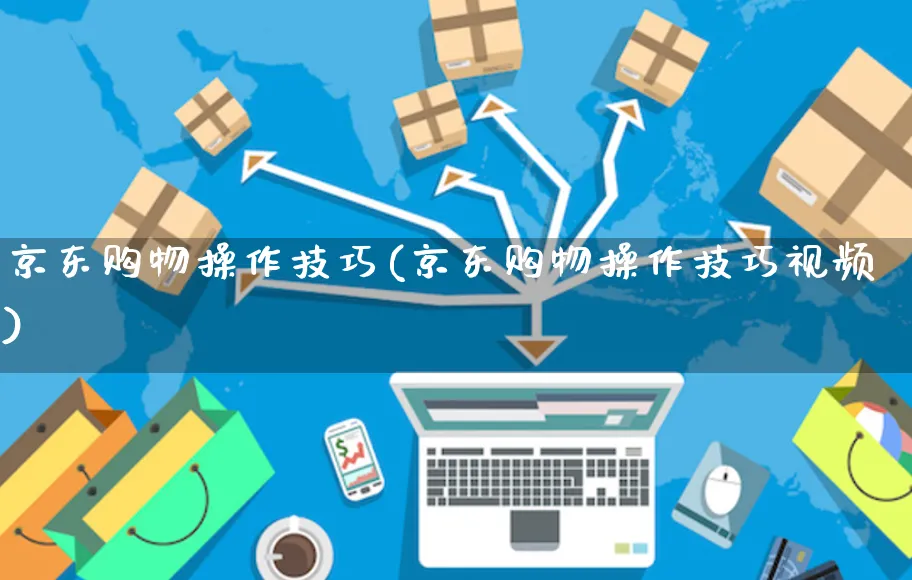 京东购物操作技巧(京东购物操作技巧视频)_https://www.czttao.com_京东电商_第1张