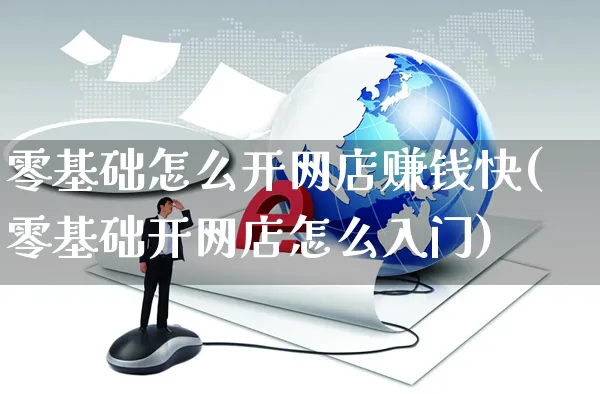 零基础怎么开网店赚钱快(零基础开网店怎么入门)_https://www.czttao.com_开店技巧_第1张