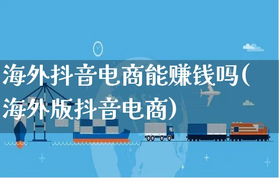 海外抖音电商能赚钱吗(海外版抖音电商)_https://www.czttao.com_亚马逊电商_第1张