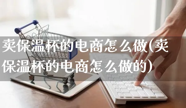 卖保温杯的电商怎么做(卖保温杯的电商怎么做的)_https://www.czttao.com_电商问答_第1张