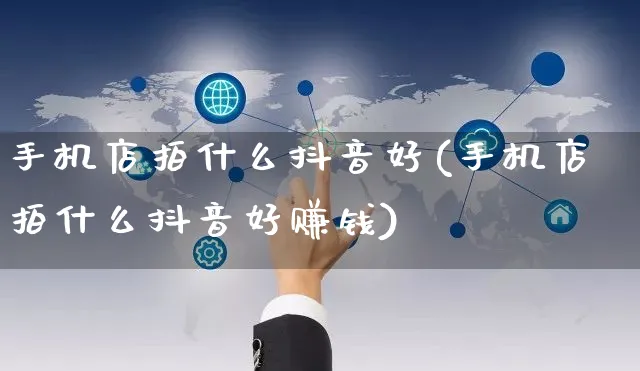 手机店拍什么抖音好(手机店拍什么抖音好赚钱)_https://www.czttao.com_抖音小店_第1张