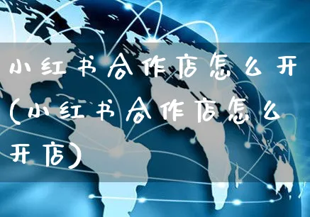 小红书合作店怎么开(小红书合作店怎么开店)_https://www.czttao.com_小红书_第1张