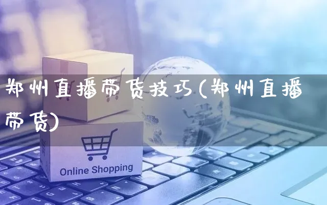 郑州直播带货技巧(郑州直播带货)_https://www.czttao.com_视频/直播带货_第1张