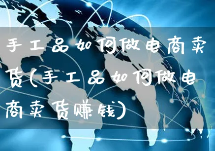 手工品如何做电商卖货(手工品如何做电商卖货赚钱)_https://www.czttao.com_店铺规则_第1张