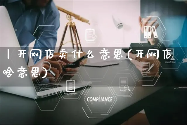丨开网店卖什么意思(开网店啥意思)_https://www.czttao.com_店铺规则_第1张