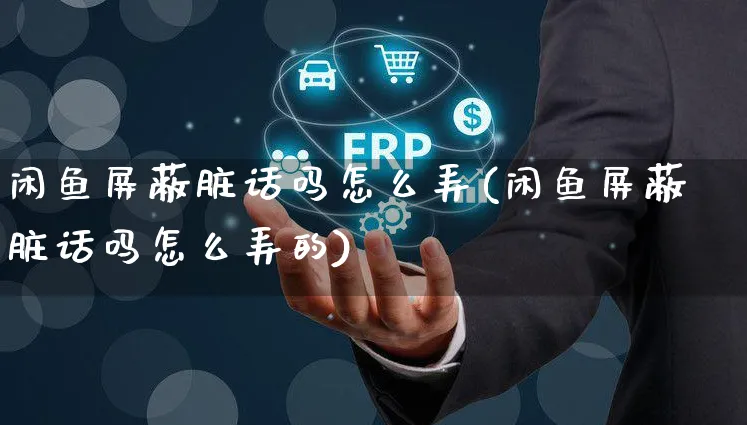闲鱼屏蔽脏话吗怎么弄(闲鱼屏蔽脏话吗怎么弄的)_https://www.czttao.com_闲鱼电商_第1张