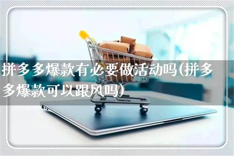 拼多多爆款有必要做活动吗(拼多多爆款可以跟风吗)_https://www.czttao.com_拼多多电商_第1张