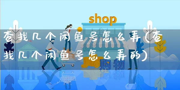 查找几个闲鱼号怎么弄(查找几个闲鱼号怎么弄的)_https://www.czttao.com_闲鱼电商_第1张