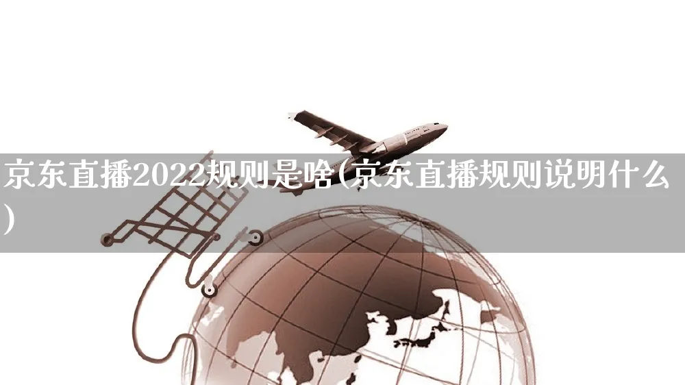 京东直播2022规则是啥(京东直播规则说明什么)_https://www.czttao.com_京东电商_第1张