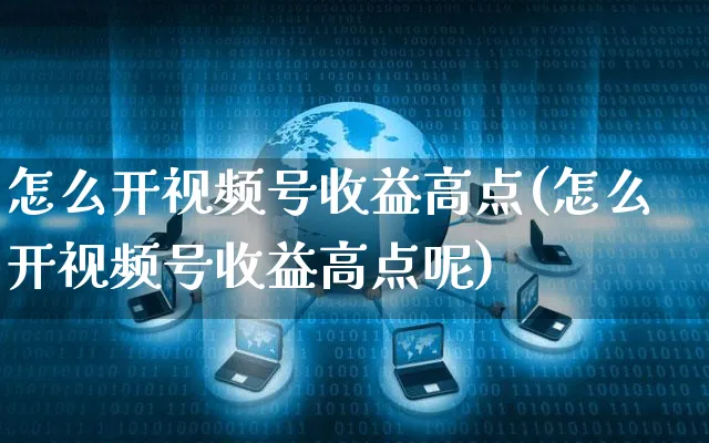 怎么开视频号收益高点(怎么开视频号收益高点呢)_https://www.czttao.com_视频/直播带货_第1张
