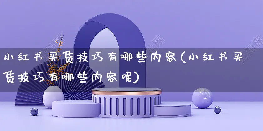 小红书买货技巧有哪些内容(小红书买货技巧有哪些内容呢)_https://www.czttao.com_小红书_第1张