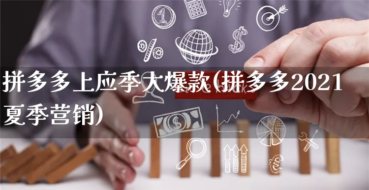 拼多多上应季大爆款(拼多多2021夏季营销)_https://www.czttao.com_拼多多电商_第1张