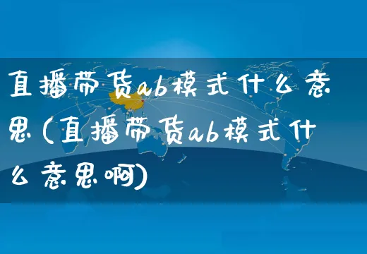 直播带货ab模式什么意思(直播带货ab模式什么意思啊)_https://www.czttao.com_视频/直播带货_第1张