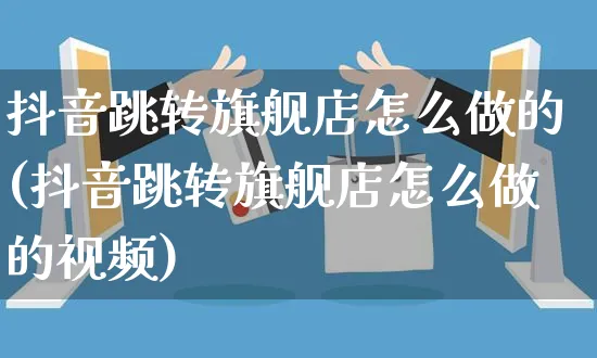 抖音跳转旗舰店怎么做的(抖音跳转旗舰店怎么做的视频)_https://www.czttao.com_抖音小店_第1张