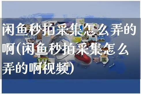 闲鱼秒拍采集怎么弄的啊(闲鱼秒拍采集怎么弄的啊视频)_https://www.czttao.com_闲鱼电商_第1张