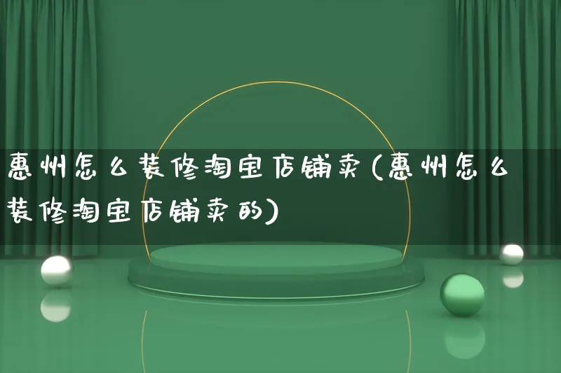 惠州怎么装修淘宝店铺卖(惠州怎么装修淘宝店铺卖的)_https://www.qujiang-marathon.com_电商资讯_第1张