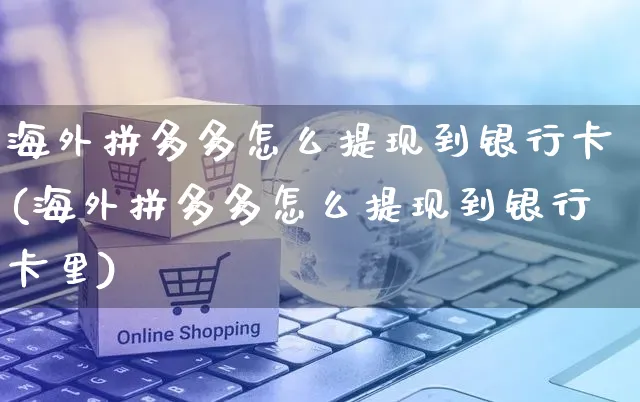 海外拼多多怎么提现到银行卡(海外拼多多怎么提现到银行卡里)_https://www.czttao.com_亚马逊电商_第1张