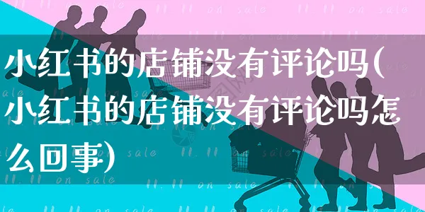 小红书的店铺没有评论吗(小红书的店铺没有评论吗怎么回事)_https://www.czttao.com_小红书_第1张