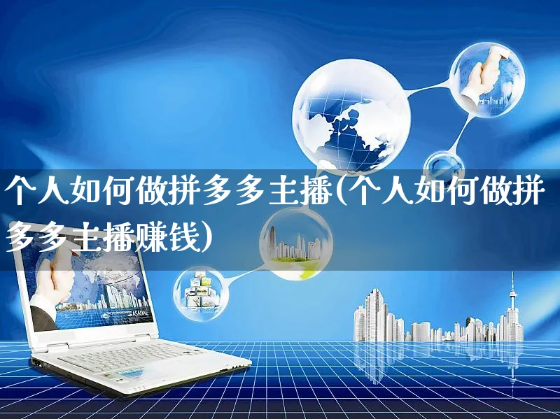个人如何做拼多多主播(个人如何做拼多多主播赚钱)_https://www.czttao.com_拼多多电商_第1张