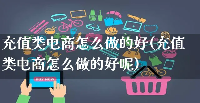充值类电商怎么做的好(充值类电商怎么做的好呢)_https://www.czttao.com_电商运营_第1张