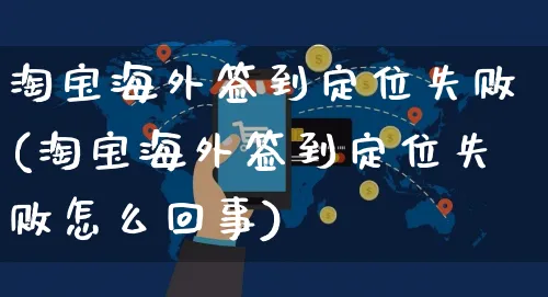 淘宝海外签到定位失败(淘宝海外签到定位失败怎么回事)_https://www.czttao.com_亚马逊电商_第1张