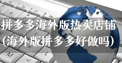 拼多多海外版热卖店铺(海外版拼多多好做吗)_https://www.czttao.com_拼多多电商_第1张