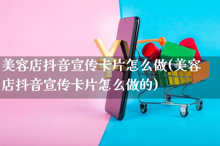 美容店抖音宣传卡片怎么做(美容店抖音宣传卡片怎么做的)_https://www.czttao.com_抖音小店_第1张