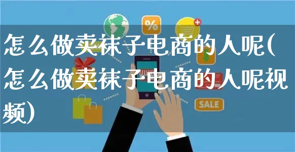 怎么做卖袜子电商的人呢(怎么做卖袜子电商的人呢视频)_https://www.czttao.com_电商运营_第1张