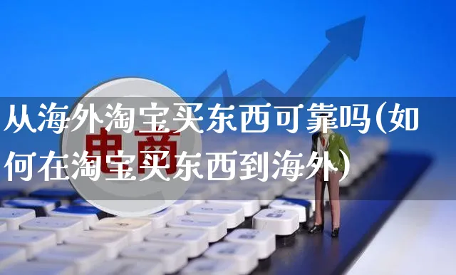 从海外淘宝买东西可靠吗(如何在淘宝买东西到海外)_https://www.czttao.com_亚马逊电商_第1张