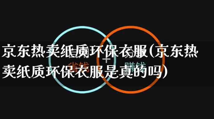 京东热卖纸质环保衣服(京东热卖纸质环保衣服是真的吗)_https://www.czttao.com_京东电商_第1张