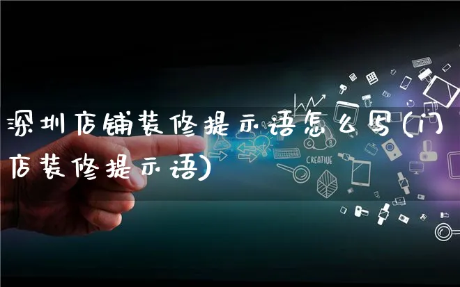 深圳店铺装修提示语怎么写(门店装修提示语)_https://www.qujiang-marathon.com_电商资讯_第1张