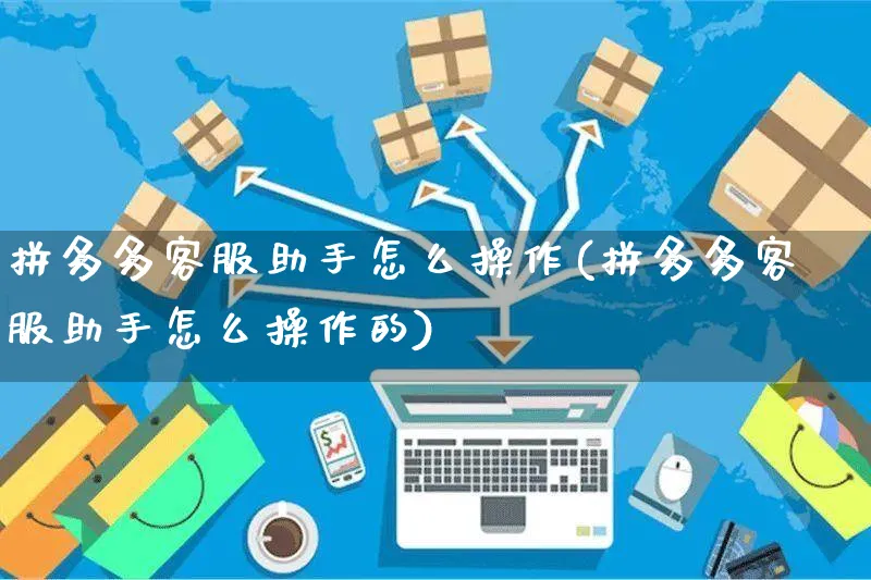 拼多多客服助手怎么操作(拼多多客服助手怎么操作的)_https://www.czttao.com_拼多多电商_第1张