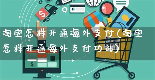 淘宝怎样开通海外支付(淘宝怎样开通海外支付功能)_https://www.czttao.com_亚马逊电商_第1张