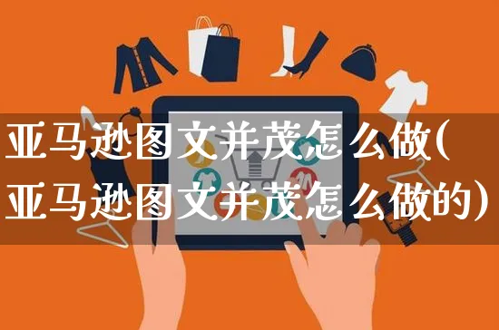 亚马逊图文并茂怎么做(亚马逊图文并茂怎么做的)_https://www.czttao.com_亚马逊电商_第1张