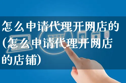 怎么申请代理开网店的(怎么申请代理开网店的店铺)_https://www.czttao.com_店铺装修_第1张