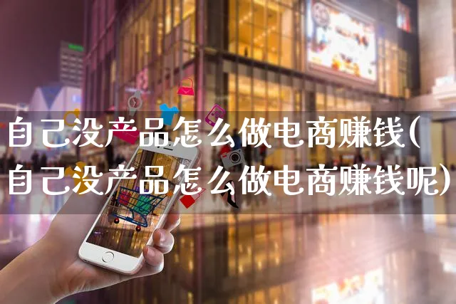 自己没产品怎么做电商赚钱(自己没产品怎么做电商赚钱呢)_https://www.czttao.com_电商运营_第1张