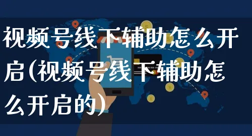 视频号线下辅助怎么开启(视频号线下辅助怎么开启的)_https://www.czttao.com_视频/直播带货_第1张