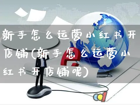 新手怎么运营小红书开店铺(新手怎么运营小红书开店铺呢)_https://www.czttao.com_小红书_第1张